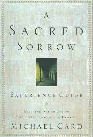 A Sacred Sorrow: Reaching Out to God in the Lost Language of Lament; Experience Guide de Michael Card