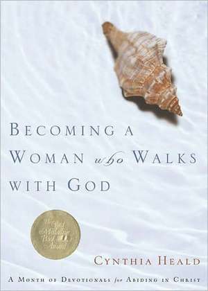 Becoming a Woman Who Walks with God: A Month of Devotionals for Abiding in Christ de Cynthia Heald