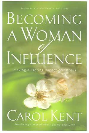 Becoming a Woman of Influence: Making a Lasting Impact on Others de Carol Kent