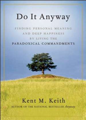 Do It Anyway: Finding Personal Meaning and Deep Happiness by Living the Paradoxical Commandments de Kent M. Keith