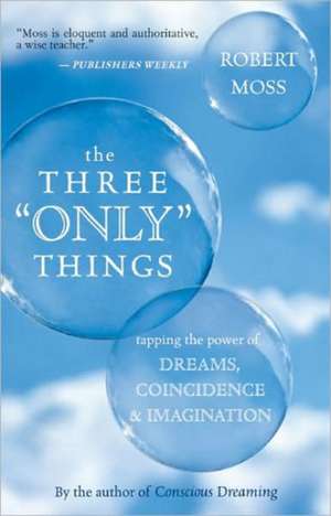 The Three "Only" Things: Tapping the Power of Dreams, Coincidence & Imagination de Robert Moss