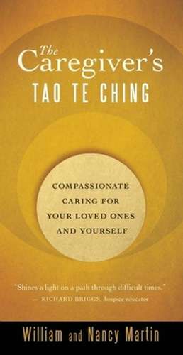 The Caregiver's Tao Te Ching: Compassionate Caring for Your Loved Ones and Yourself de William Martin