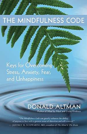 The Mindfulness Code: Keys for Overcoming Stress, Anxiety, Fear, and Unhappiness de Donald Altman