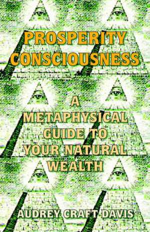 Prosperity Consciousness: A Metaphysical Guide to Your Natural Wealth de Audrey Craft Davis