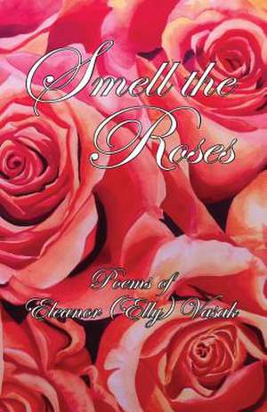 Smell the Roses: Poems of Eleanor (Elly) Vasak de Eleanor (Elly) Vasak