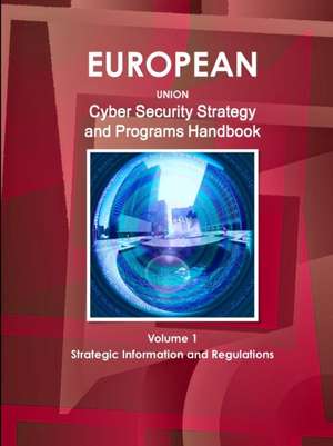 EU Cyber Security Strategy and Programs Handbook Volume 1 Strategic Information and Regulations de Inc. Ibp