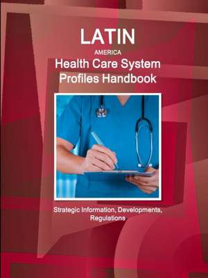 Latin America Health Care System Profiles Handbook - Strategic Information, Developments, Regulations de Inc Ibp