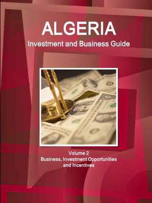 Algeria Investment and Business Guide Volume 2 Business, Investment Opportunities and Incentives de Inc. Ibp