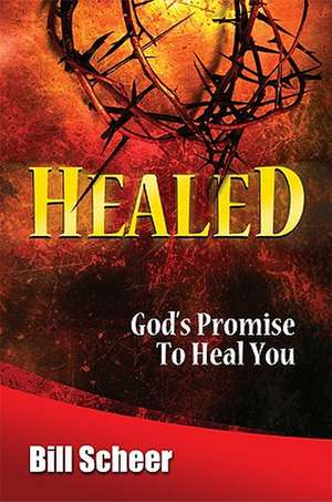 Healed: God's Promise to Heal de Bill Scheer