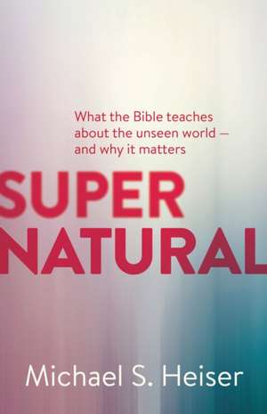 Supernatural – What the Bible Teaches About the Unseen World – and Why It Matters de Michael Heiser