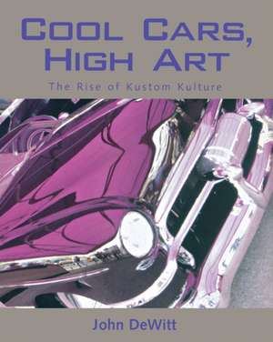 Cool Cars, High Art: The Rise of Kustom Kulture de John F. DeWitt