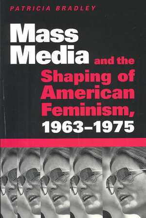 Mass Media and the Shaping of American Feminism, 1963-1975 de Patricia Bradley