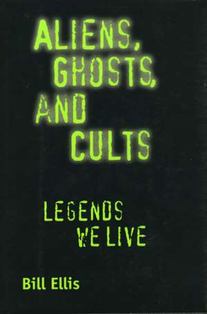 Aliens, Ghosts, and Cults: Legends We Live de Bill Ellis