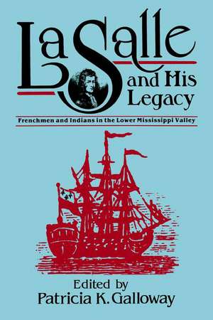 La Salle and His Legacy: Frenchmen and Indians in the Lower Mississippi Valley de Patricia Kay Galloway