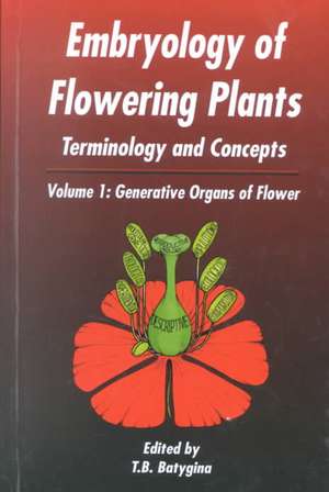 Embryology of Flowering Plants: Terminology and Concepts, Vol. 1: Generative Organs of Flower de T B Batygina