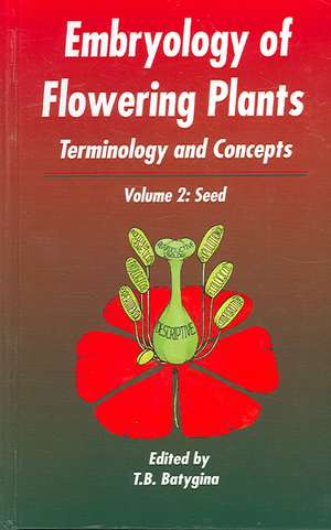 Embryology of Flowering Plants: Terminology and Concepts, Vol. 2: The Seed de T B Batygina