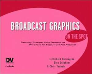 Broadcast Graphics On the Spot: Timesaving Techniques Using Photoshop and After Effects for Broadcast and Post Production de Richard Harrington