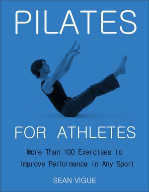 Pilates for Athletes: More than 200 Exercises and Flows to Improve Performance in Any Sport de Sean Vigue