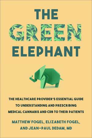 The Green Elephant: The Healthcare Provider's Essential Guide to Understanding and Addressing Medical Cannabis and CBD de Matthew Fogel