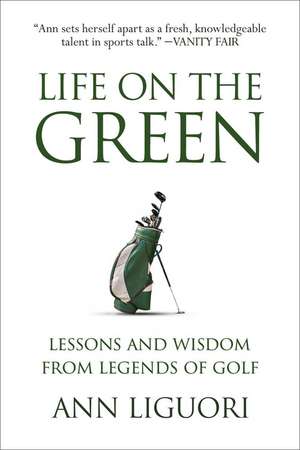 Life on the Green: Lessons and Wisdom from Legends of Golf de Ann Liguori