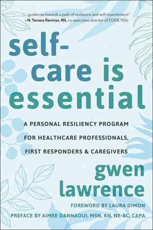 Self-Care is Essential: A Personal Resiliency Program for Healthcare Professionals, First Responders & Other Caregivers de Gwen Lawrence