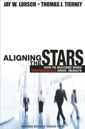 Aligning the Stars: How to Succeed When Professionals Drive Results de Jay W. Lorsch