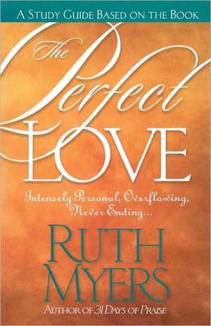 The Perfect Love Study Guide: Intensely Personal, Overflowing, Never Ending... de Ruth Myers