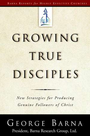 Growing True Disciples: New Strategies for Producing Genuine Followers of Christ de George Barna