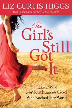 The Girl's Still Got It: Take a Walk with Ruth and the God Who Rocked Her World de Liz Curtis Higgs