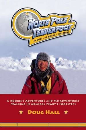 North Pole Tenderfoot: A Rookie Goes on a North Pole Expedition Following in Admiral Peary's Footsteps de Doug Hall