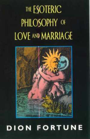 Esoteric Philosophy of Love and Marriage (REV) de Dion Fortune