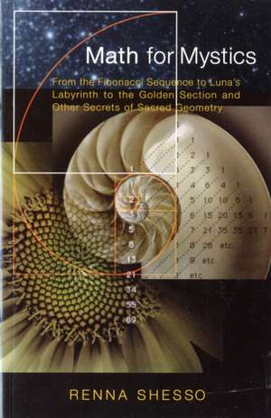 Math for Mystics: From the Fibonacci Sequence to Luna's Labyrinth to Golden Section and Other Secrets of Sacred Geometry de Renna Shesso