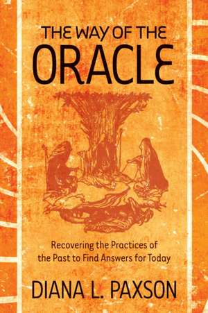 The Way of the Oracle: Recovering the Practices of the Past to Find Answers for Today de Diana L. Paxson