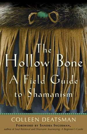 The Hollow Bone: A Field Guide to Shamanism de Colleen Deatsman