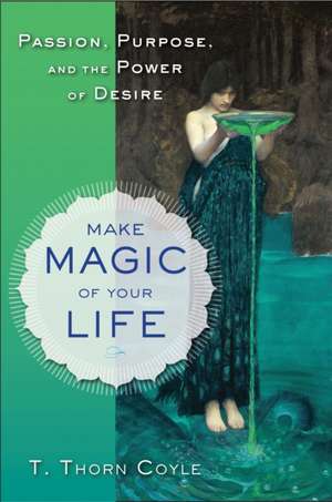 Make Magic of Your Life: Passion, Purpose, and the Power of Desire de T. Thorn Coyle