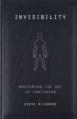 Invisibility: Mastering the Art of Vanishing de Steve Richards