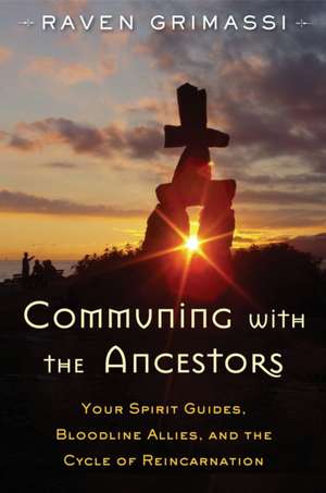 Communing with the Ancestors: Your Spirit Guides, Bloodline Allies, and the Cycle of Reincarnation de Raven Grimassi