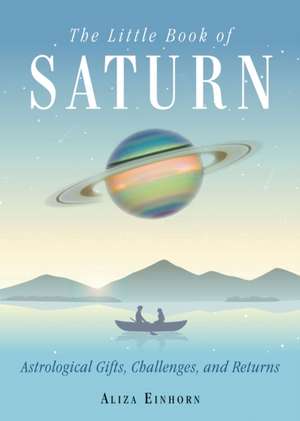 The Little Book of Saturn: Astrological Gifts, Challenges, and Returns de Aliza Einhorn