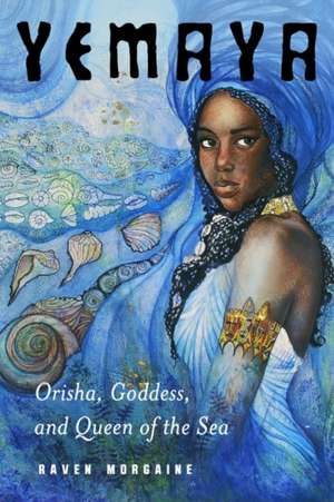 Yemaya: Orisha, Goddess, and Queen of the Sea de Raven Morgaine