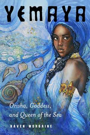 Yemaya: Orisha, Goddess, and Queen of the Sea de Raven Morgaine