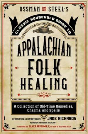 Ossman & Steel's Classic Household Guide to Appalachian Folk Healing de Jake Richards