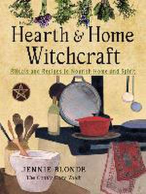 Hearth and Home Witchcraft: Rituals and Recipes to Nourish Home and Spirit de Jennie Blonde