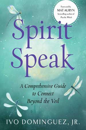 Spirit Speak: A Comprehensive Guide to Connect Beyond the Veil de Ivo Dominguez