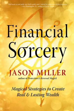 Financial Sorcery: Magical Strategies to Create Real and Lasting Wealth de Jason Miller