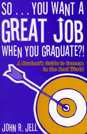 So...You Want a Great Job When You Graduate?! de John R. Jell