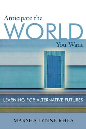 Anticipate the World You Want de Marsha Lynne Rhea