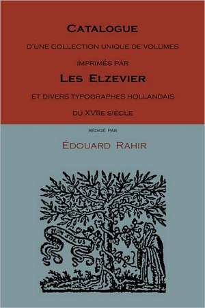 Catalogue D'Une Collection Unique de Volumes Imprimes Par Les Elzevier Et Divers Typographes Hollandais Du Xviie Siecle de Edouard Rahir