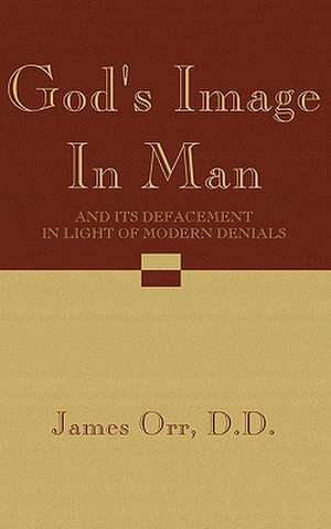 God's Image in Man: And Its Defacement in Light of Modern Denials de James Orr