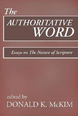 The Authoritative Word: Essays on the Nature of Scripture de Donald K. McKim