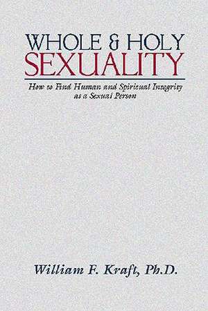 Whole and Holy Sexuality de William F. Kraft